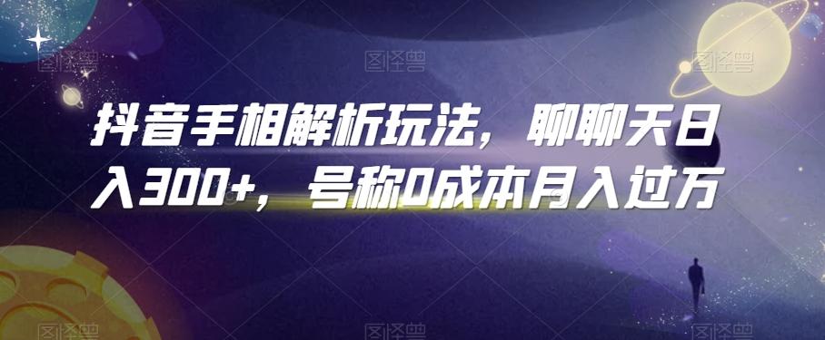 抖音手相解析玩法，聊聊天日入300+，号称0成本月入过万【揭秘】-腾渊网创