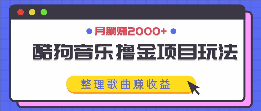酷狗音乐撸金项目玩法，整理歌曲赚收益，月躺赚2000+-腾渊网创