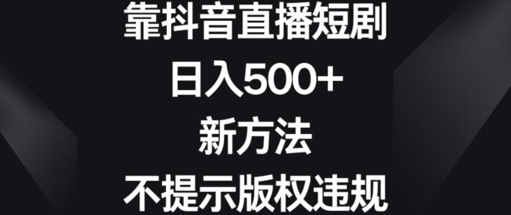 靠抖音直播短剧，日入500+，新方法、不提示版权违规【揭秘】-腾渊论坛
