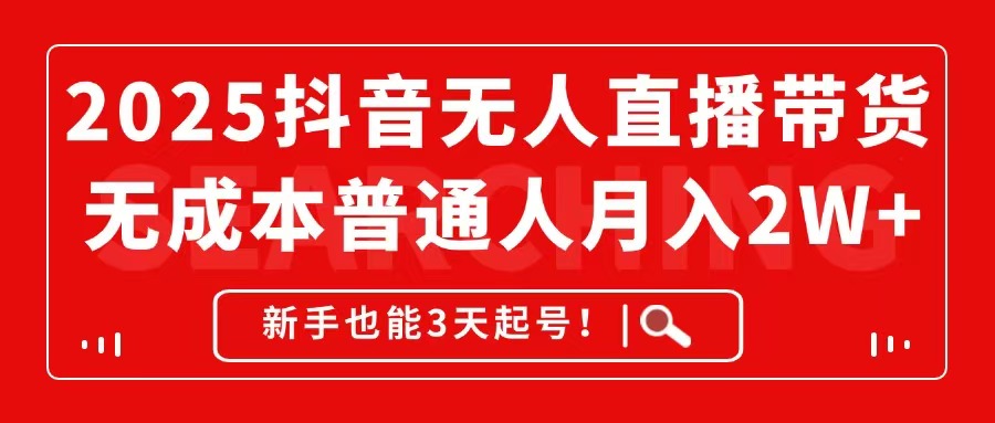 2025抖音无人直播带货，无成本月入2W+，新手也能3天起号！-腾渊网创