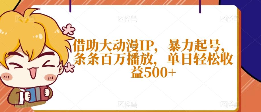借助大动漫IP，暴力起号，条条百万播放，单日轻松收益500+【揭秘】-腾渊网创