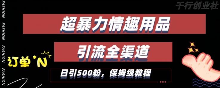 最新情趣项目引流全渠道，自带高流量，保姆级教程，轻松破百单，日引500+粉【揭秘】-腾渊论坛