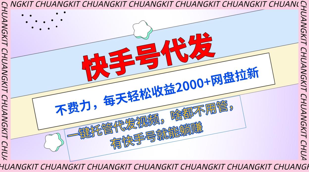 (9492期)快手号代发：不费力，每天轻松收益2000+网盘拉新一键托管代发视频-腾渊网创