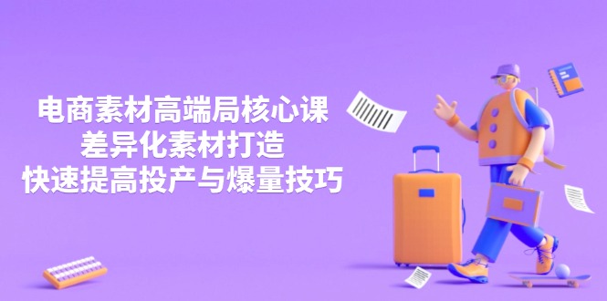 3月电商素材高端局核心课，差异化素材打造，快速提高投产与爆量技巧-腾渊网创