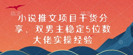 小说推文项目干货分享，双男主稳定5位数大佬实操经验-腾渊论坛