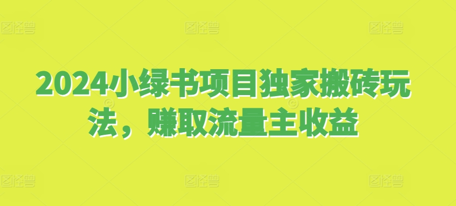 2024小绿书项目独家搬砖玩法，赚取流量主收益-腾渊网创