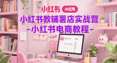 小红书教辅薯店实战营-小红书电商教程-腾渊论坛