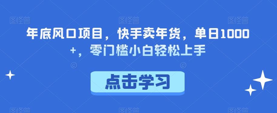 年底风口项目，快手卖年货，单日1000+，零门槛小白轻松上手-腾渊论坛