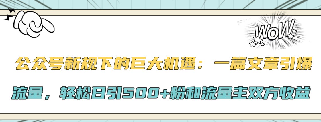 公众号新规下的巨大机遇：一篇文章引爆流量，轻松日引500+粉和流量主双方收益-腾渊网创