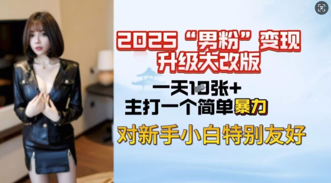 2025男粉变现全新玩法升级，日入上千简简单单，小白可轻松上手-腾渊网创