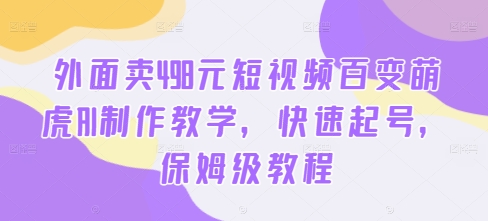 外面卖498元短视频百变萌虎AI制作教学，快速起号，保姆级教程-腾渊论坛