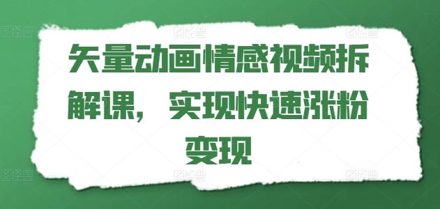 矢量动画情感视频拆解课，实现快速涨粉变现-腾渊网创