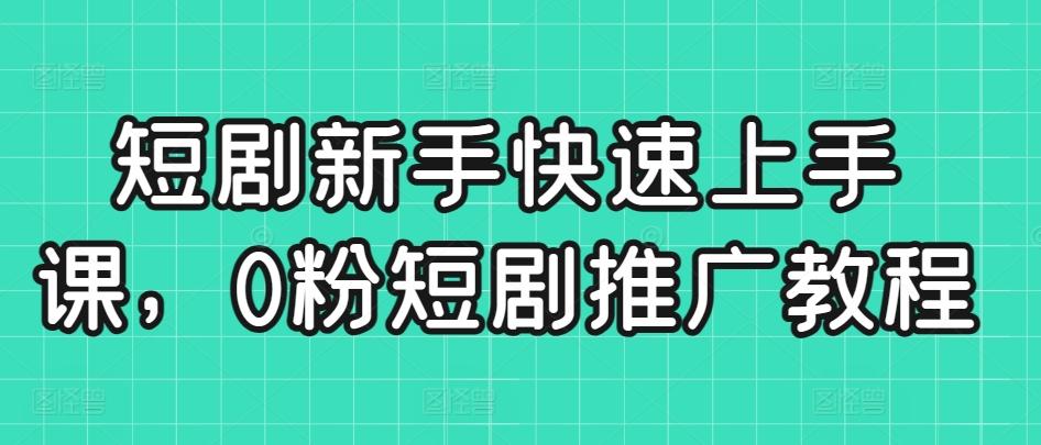 短剧新手快速上手课，0粉短剧推广教程-腾渊网创