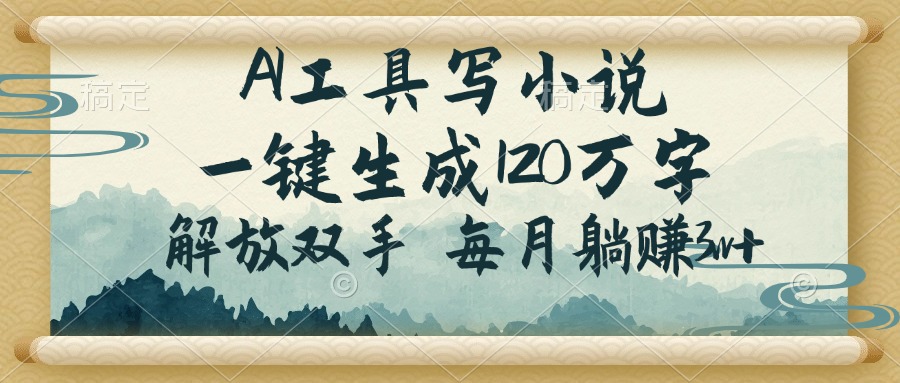 AI工具写小说，一键生成120万字，解放双手，每月躺赚3w+-腾渊网创