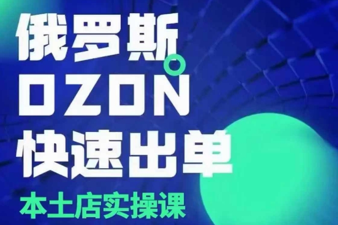 俄罗斯OZON本土店实操课，​OZON本土店运营选品变现-腾渊网创