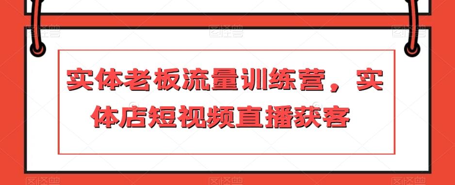 实体老板流量训练营，实体店短视频直播获客-腾渊网创