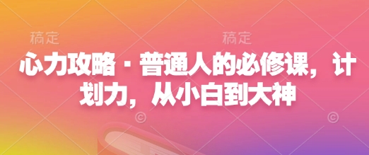 心力攻略·普通人的必修课，计划力，从小白到大神-腾渊网创