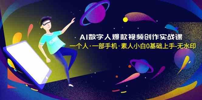 AI数字人爆款视频创作实战课，一个人一部手机·素人小白0基础上手-腾渊论坛