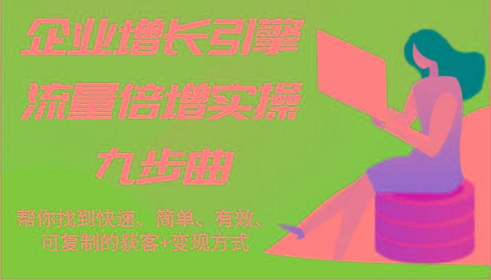 企业增长引擎流量倍增实操九步曲，帮你找到快速、简单、有效、可复制的获客+变现方式-腾渊论坛