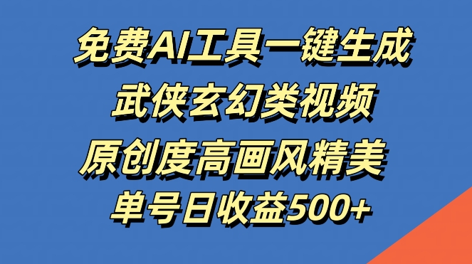 免费AI工具一键生成武侠玄幻类视频，原创度高画风精美，单号日收益几张【揭秘】-腾渊网创