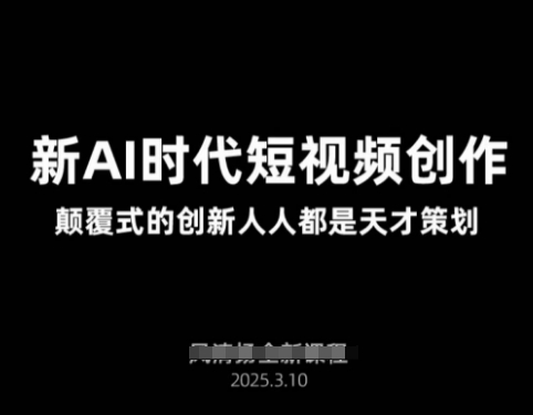 AI新时代短视频创作2025年3月新课，​颠覆式的创新人人都是天才策划-腾渊网创