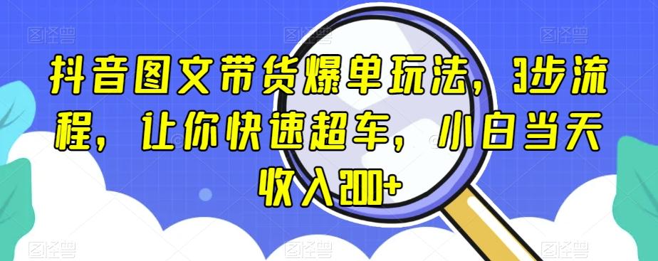 抖音图文带货爆单玩法，3步流程，让你快速超车，小白当天收入200+【揭秘】-腾渊论坛
