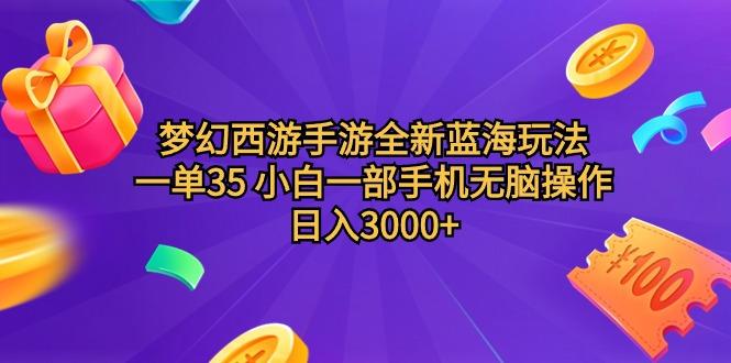 (9612期)梦幻西游手游全新蓝海玩法 一单35 小白一部手机无脑操作 日入3000+轻轻...-腾渊网创