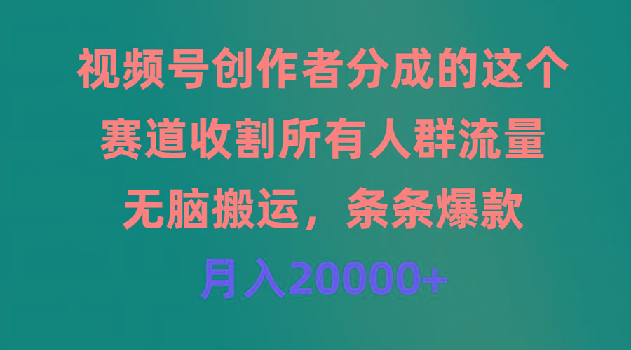 (9406期)视频号创作者分成的这个赛道，收割所有人群流量，无脑搬运，条条爆款，...-腾渊网创
