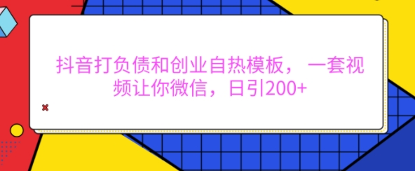 抖音打负债和创业自热模板， 一套视频让你微信，日引200+【揭秘】-腾渊网创