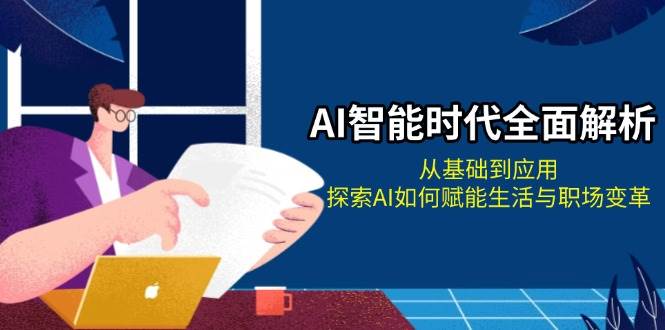 AI智能时代全面解析：从基础到应用，探索AI如何赋能生活与职场变革-腾渊网创