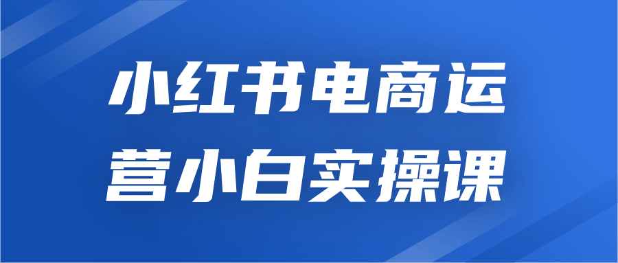 小红书电商运营小白实操课-腾渊网创