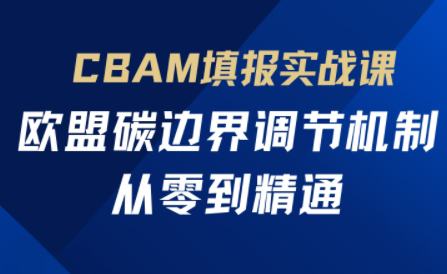 欧盟CBAM填报实战从零到精通-腾渊网创