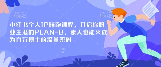 小红书个人IP陪跑课程，开启你职业生涯的PLAN-B，素人也能火成为百万博主的流量密码-腾渊网创