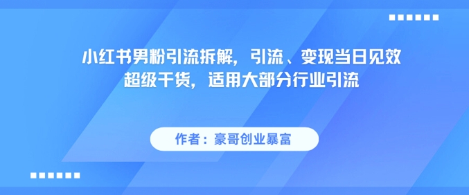小红书男粉引流拆解，引流、变现当日见效超级干货，适用大部分行业引流-腾渊论坛