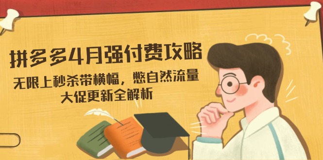拼多多4月强付费攻略，无限上秒杀带横幅，憋自然流量，大促更新全解析-腾渊网创
