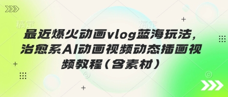 最近爆火动画vlog蓝海玩法，治愈系AI动画视频动态插画视频教程(含素材)-腾渊论坛