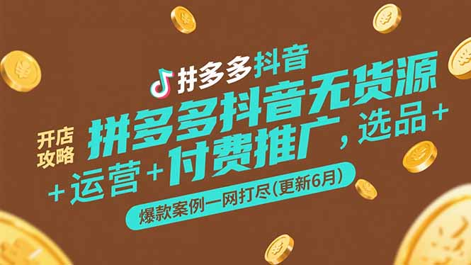 拼多多抖音无货源开店攻略，选品+运营+付费推广+爆款案例一网打尽(更新6月-腾渊网创