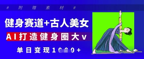 健身赛道+古人美女，AI打造健身圈大v，单日变现多张-腾渊论坛