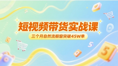 短视频带货实战课，三个月自然流橱窗突破45W单-腾渊网创