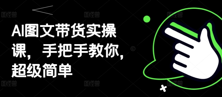 AI图文带货实操课，手把手教你，超级简单-腾渊论坛