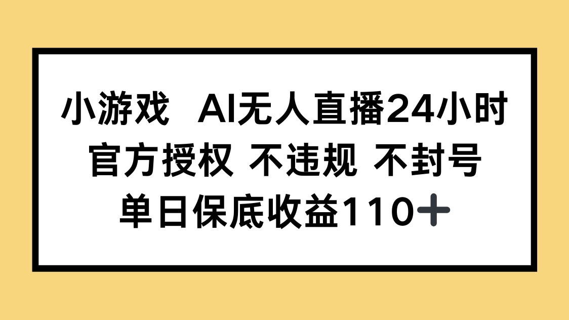小游戏AI无人直播，官方授权 不违规 不封号，单日保底收益110+-腾渊网创