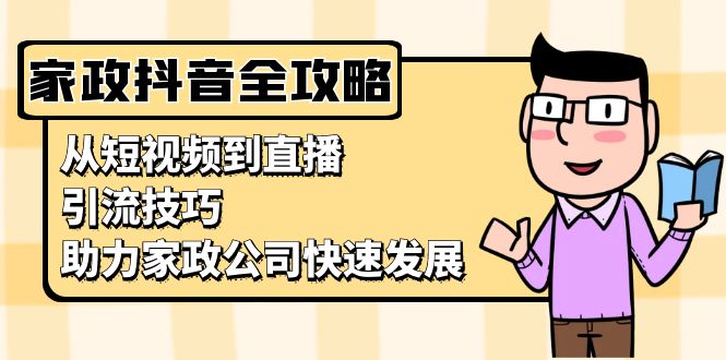 家政抖音运营指南：从短视频到直播，引流技巧，助力家政公司快速发展-腾渊网创