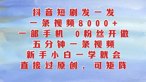 抖音短剧发一发，五分钟一条视频，新手小白一学就会，只要一部手机，0粉丝即可操作-腾渊网创