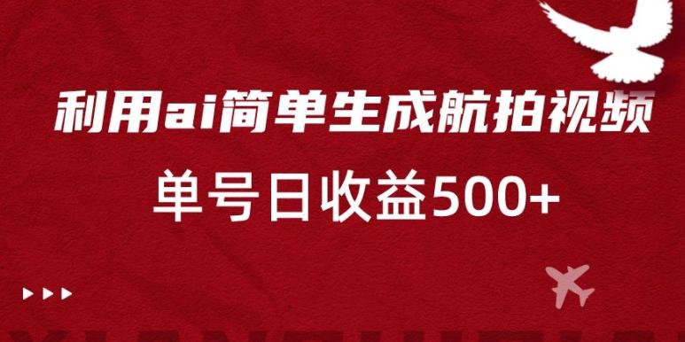 利用ai简单复制粘贴，生成航拍视频，单号日收益500+【揭秘】-腾渊论坛