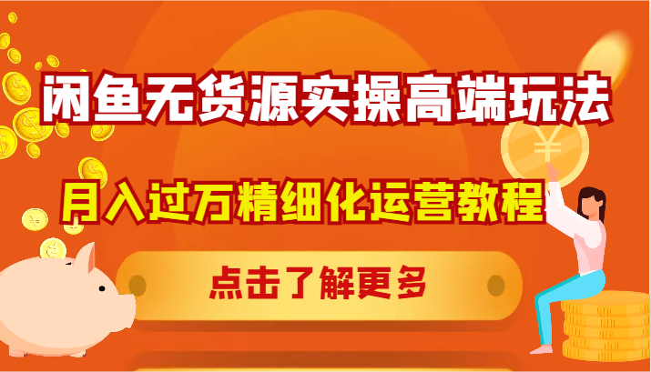 闲鱼无货源实操高端玩法，月入过万精细化运营教程-腾渊网创