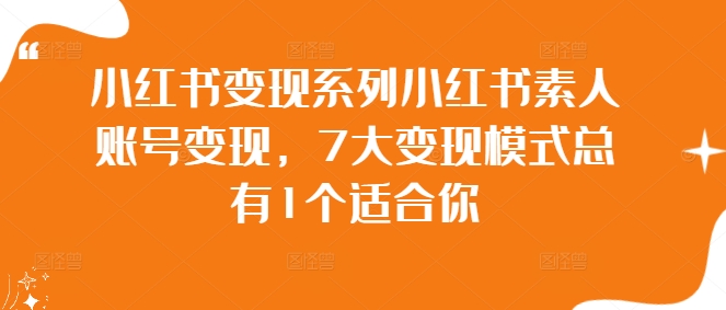 小红书变现系列小红书素人账号变现，7大变现模式总有1个适合你-腾渊网创