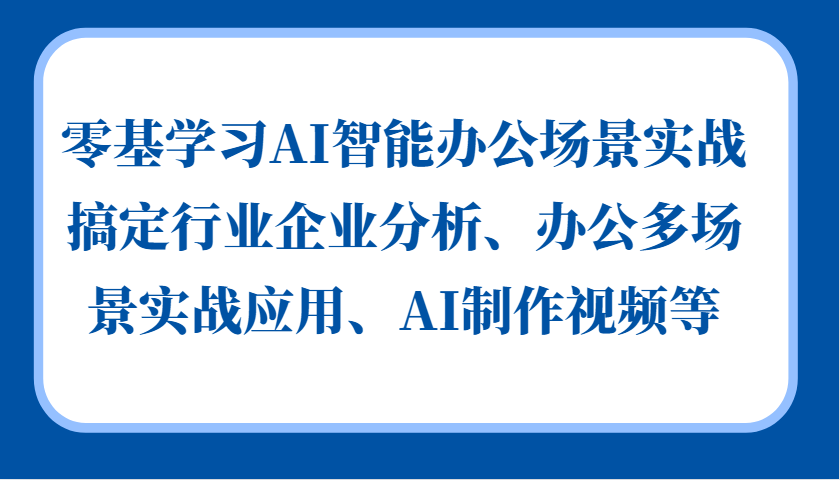 零基学习AI智能办公场景实战，搞定行业企业分析、办公多场景实战应用、AI制作视频等-腾渊网创