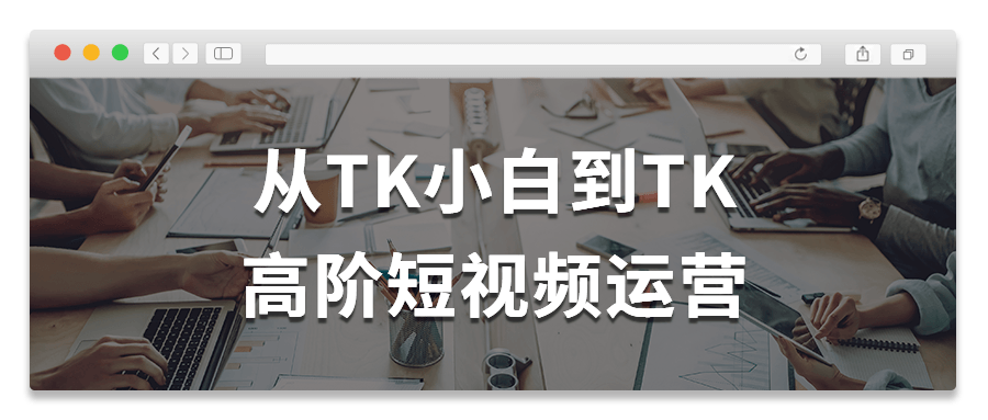 从TK小白到TK高阶短视频运营-腾渊论坛