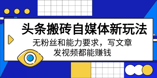 头条搬砖自媒体新玩法，无粉丝和能力要求，写文章、发视频都能赚钱-腾渊网创