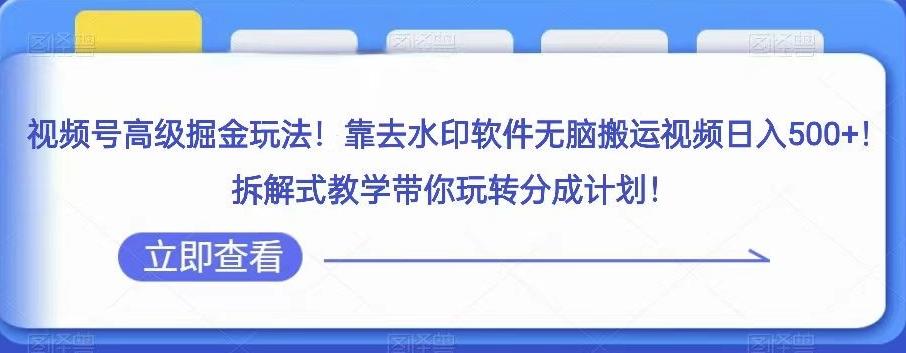 视频号高级掘金玩法，靠去水印软件无脑搬运视频日入500+，拆解式教学带你玩转分成计划【揭秘】-腾渊网创